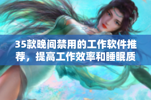 35款晚间禁用的工作软件推荐，提高工作效率和睡眠质量！