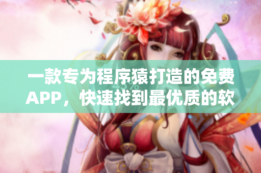 一款专为程序猿打造的免费APP，快速找到最优质的软件资源!