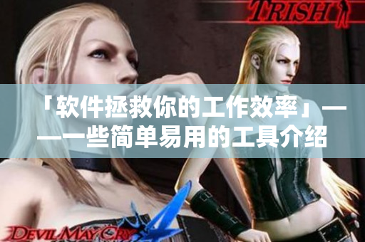 「软件拯救你的工作效率」——一些简单易用的工具介绍 「软件拯救你的工作效率」——一些简单易用的工具介绍