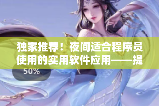 独家推荐!夜间适合程序员使用的实用软件应用——提高效率、改善睡眠 独家推荐!夜间适合程序员使用的实用软件应用——提高效率、改善睡眠