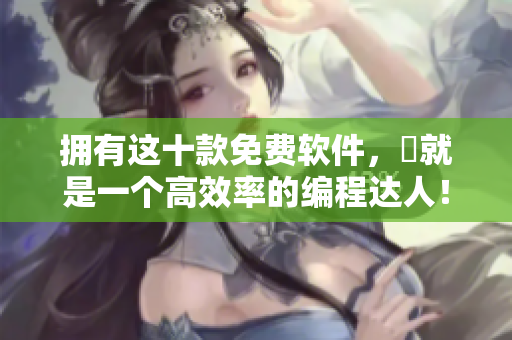 拥有这十款免费软件,妳就是一个高效率的编程达人! 拥有这十款免费软件,妳就是一个高效率的编程达人!
