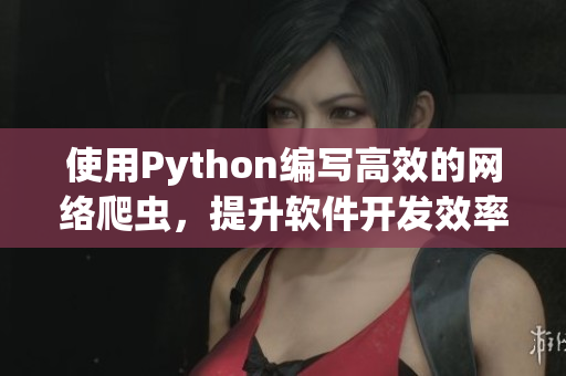 使用Python编写高效的网络爬虫，提升软件开发效率