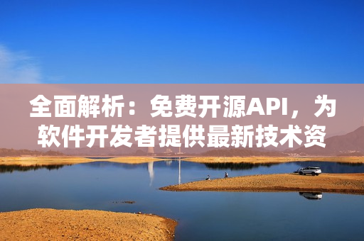 全面解析：免费开源API，为软件开发者提供最新技术资讯