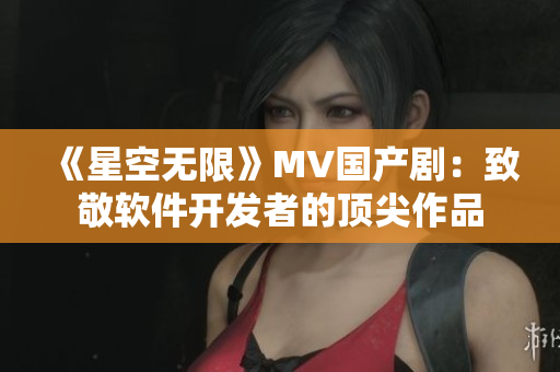 《星空无限》MV国产剧：致敬软件开发者的顶尖作品