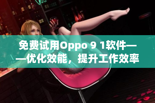 免费试用Oppo 9 1软件——优化效能，提升工作效率