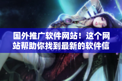 国外推广软件网站!这个网站帮助你找到最新的软件信息! 国外推广软件网站!这个网站帮助你找到最新的软件信息!