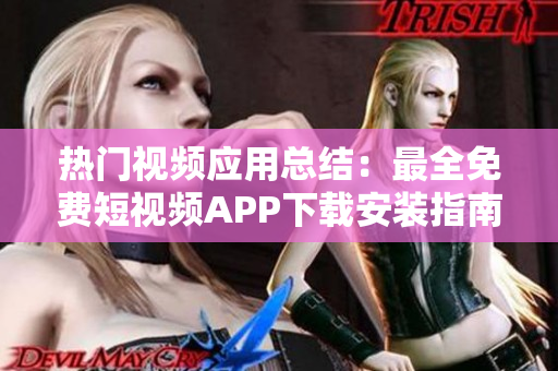 热门视频应用总结：最全免费短视频APP下载安装指南