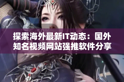 探索海外最新IT动态：国外知名视频网站强推软件分享网站！