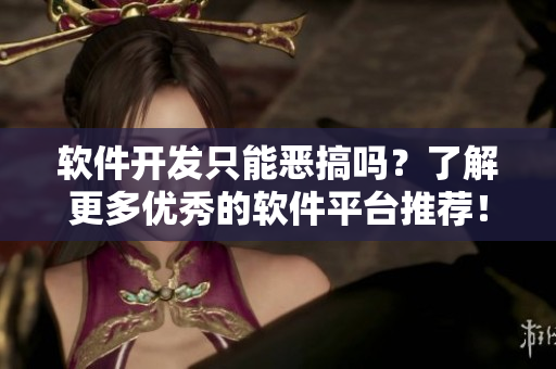 软件开发只能恶搞吗？了解更多优秀的软件平台推荐！