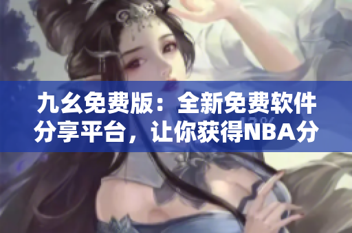 九幺免费版：全新免费软件分享平台，让你获得NBA分类最全的软件推荐