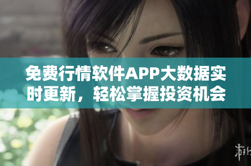 免费行情软件APP大数据实时更新，轻松掌握投资机会