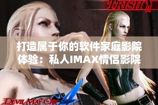 打造属于你的软件家庭影院体验：私人IMAX情侣影院
