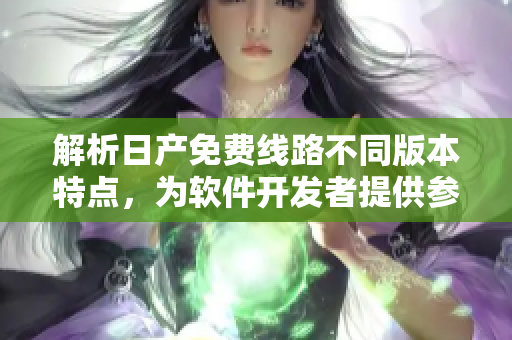 解析日产免费线路不同版本特点，为软件开发者提供参考