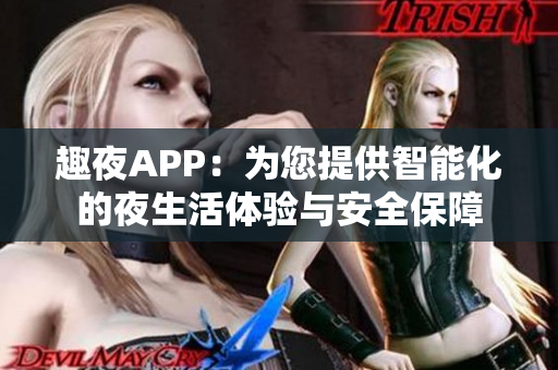 趣夜APP：为您提供智能化的夜生活体验与安全保障