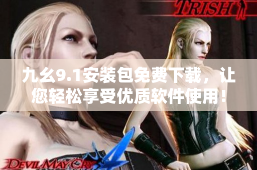 九幺9.1安装包免费下载，让您轻松享受优质软件使用！