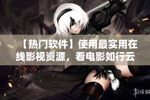 【热门软件】使用最实用在线影视资源，看电影如行云流水！