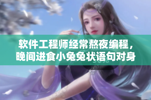 软件工程师经常熬夜编程，晚间进食小兔兔状语句对身体有益吗？