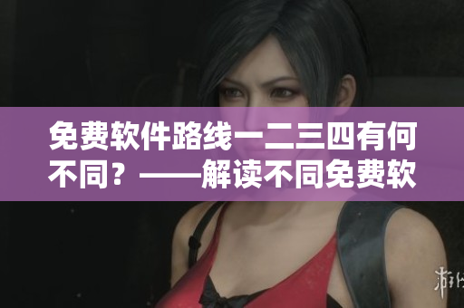 免费软件路线一二三四有何不同？——解读不同免费软件引导路径