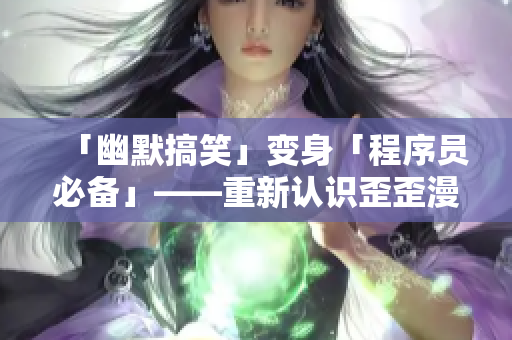 「幽默搞笑」变身「程序员必备」——重新认识歪歪漫画平台