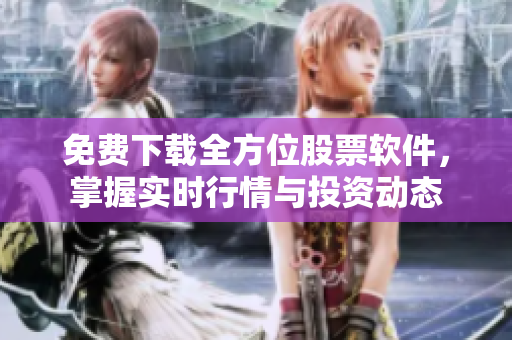 免费下载全方位股票软件，掌握实时行情与投资动态