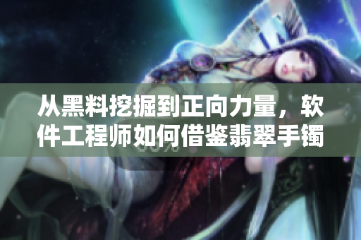从黑料挖掘到正向力量，软件工程师如何借鉴翡翠手镯的启示