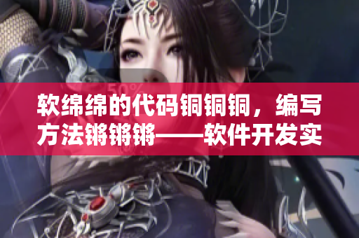 软绵绵的代码铜铜铜，编写方法锵锵锵——软件开发实践分享