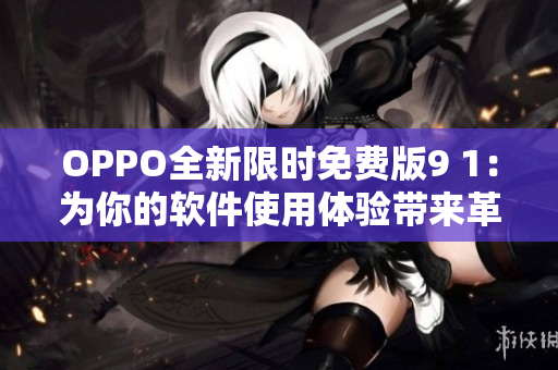 OPPO全新限时免费版9 1：为你的软件使用体验带来革命性升级！