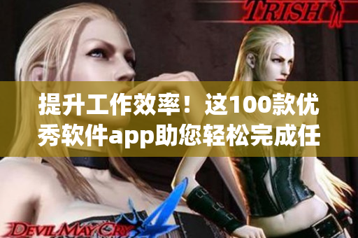 提升工作效率！这100款优秀软件app助您轻松完成任务