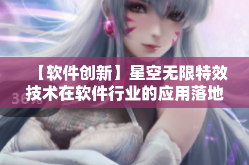 【软件创新】星空无限特效技术在软件行业的应用落地