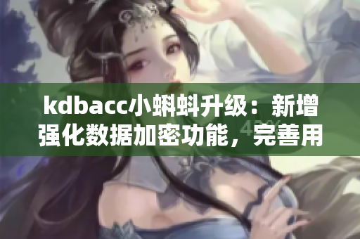 kdbacc小蝌蚪升级：新增强化数据加密功能，完善用户体验