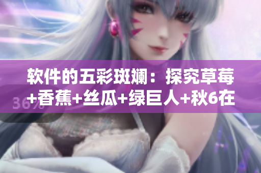 软件的五彩斑斓：探究草莓+香蕉+丝瓜+绿巨人+秋6在不同领域的应用