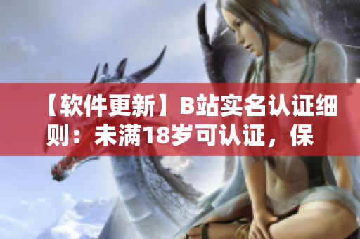 【软件更新】B站实名认证细则:未满18岁可认证,保障账号安全 【软件更新】B站实名认证细则:未满18岁可认证,保障账号安全