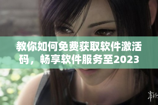 教你如何免费获取软件激活码，畅享软件服务至2023