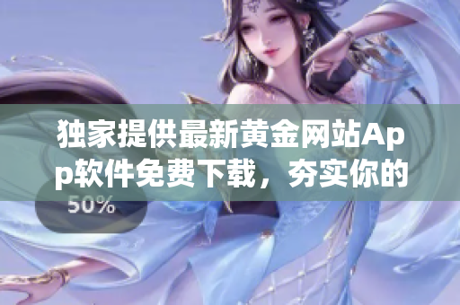 独家提供最新黄金网站App软件免费下载，夯实你的金融投资知识！