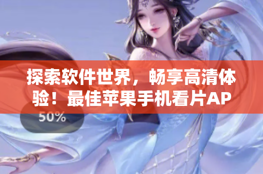 探索软件世界，畅享高清体验！最佳苹果手机看片APP推荐