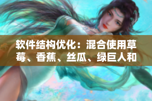 软件结构优化：混合使用草莓、香蕉、丝瓜、绿巨人和秋6提升程序效率