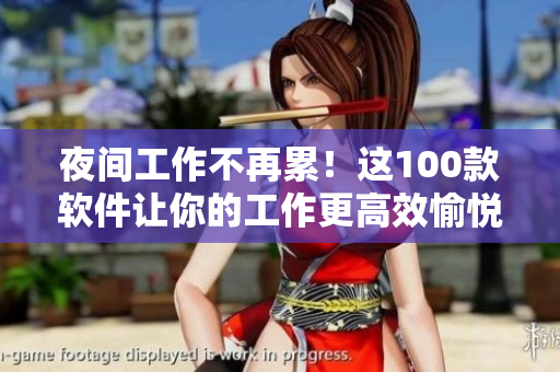 夜间工作不再累！这100款软件让你的工作更高效愉悦