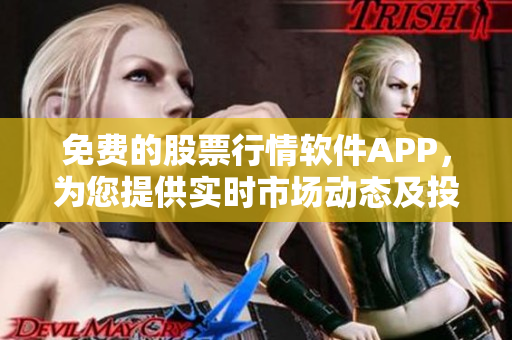 免费的股票行情软件APP，为您提供实时市场动态及投资建议