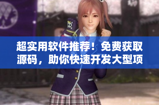 超实用软件推荐！免费获取源码，助你快速开发大型项目