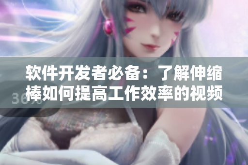 软件开发者必备：了解伸缩棒如何提高工作效率的视频