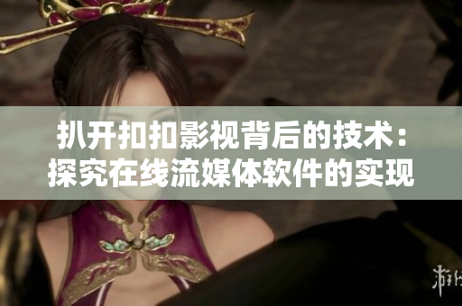 扒开扣扣影视背后的技术：探究在线流媒体软件的实现原理