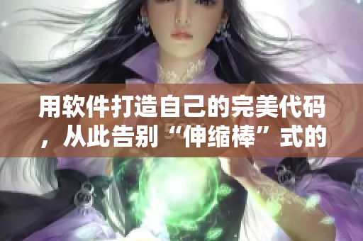 用软件打造自己的完美代码，从此告别“伸缩棒”式的代码编辑