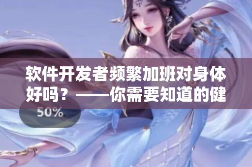 软件开发者频繁加班对身体好吗？——你需要知道的健康提示！