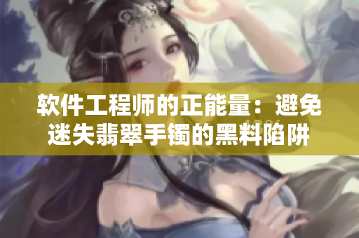 软件工程师的正能量：避免迷失翡翠手镯的黑料陷阱