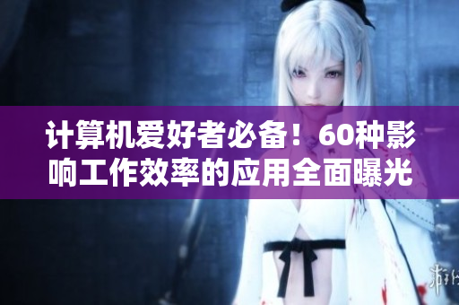 计算机爱好者必备！60种影响工作效率的应用全面曝光