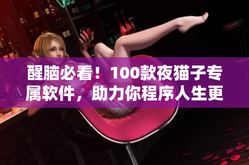 醒脑必看！100款夜猫子专属软件，助力你程序人生更精彩