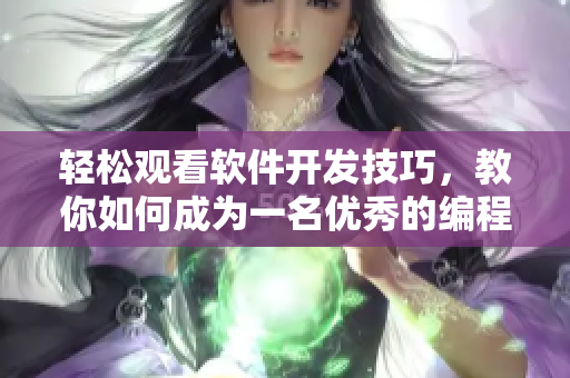 轻松观看软件开发技巧，教你如何成为一名优秀的编程高手