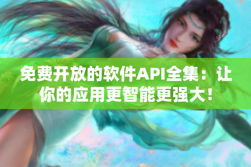 免费开放的软件API全集：让你的应用更智能更强大！