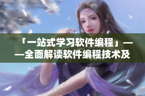 「一站式学习软件编程」——全面解读软件编程技术及应用