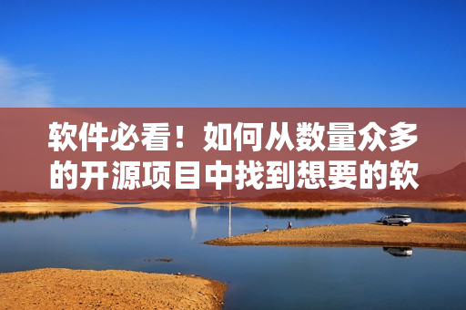 软件必看！如何从数量众多的开源项目中找到想要的软件？